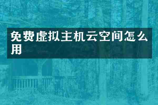 免费虚拟主机云空间怎么用