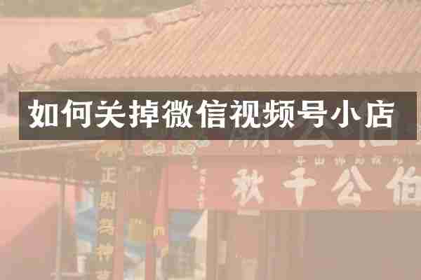 如何关掉微信视频号小店
