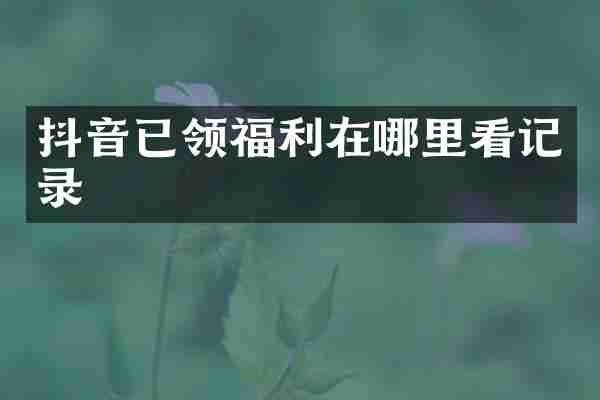 抖音已领福利在哪里看记录