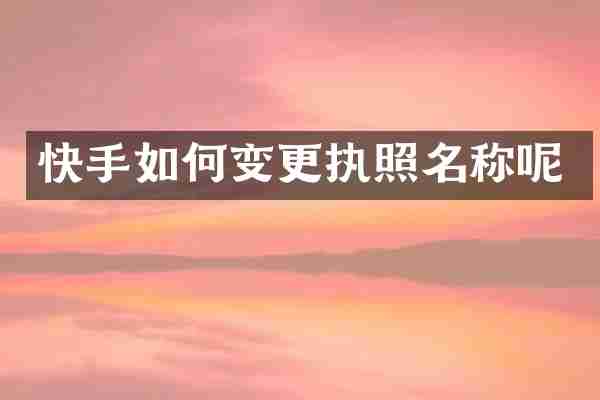 快手如何变更执照名称呢