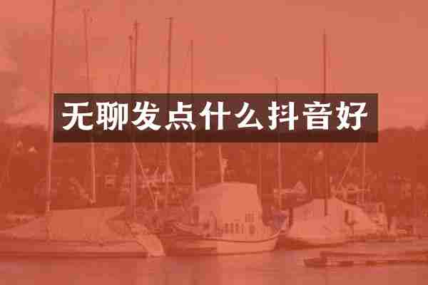 无聊发点什么抖音好