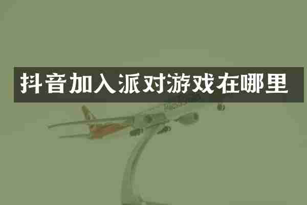 抖音加入派对游戏在哪里