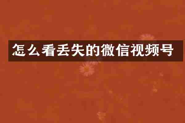 怎么看丢失的微信视频号