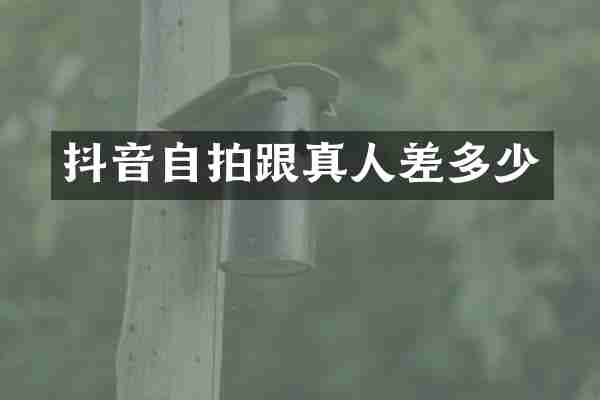 抖音自拍跟真人差多少