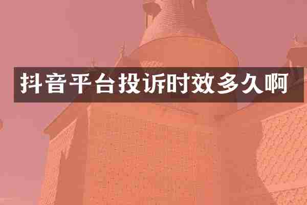 抖音平台投诉时效多久啊