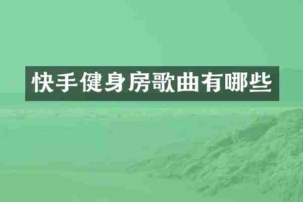 快手健身房歌曲有哪些