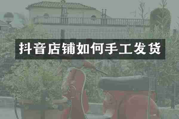 抖音店铺如何手工发货