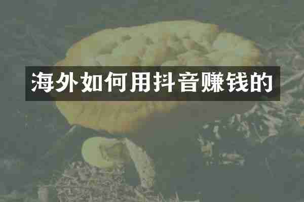 海外如何用抖音赚钱的