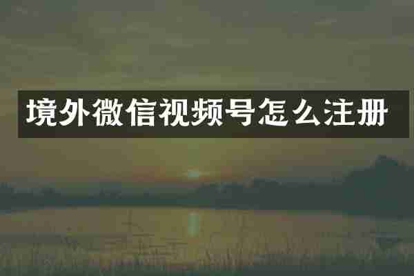 境外微信视频号怎么注册