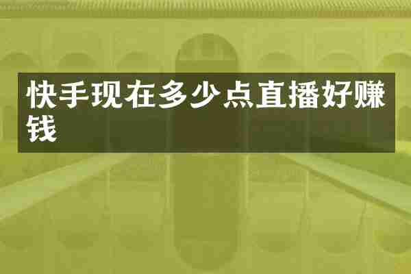 快手现在多少点直播好赚钱