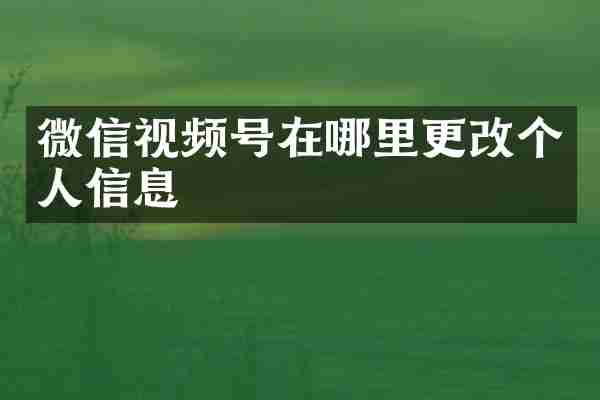微信视频号在哪里更改个人信息