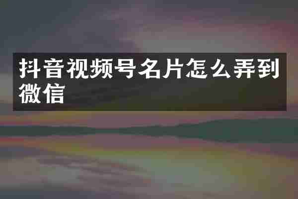 抖音视频号名片怎么弄到微信