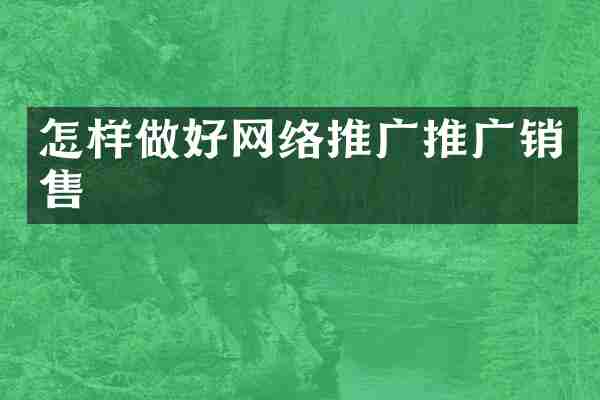 怎样做好网络推广推广销售