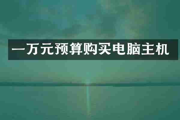 一万元预算购买电脑主机