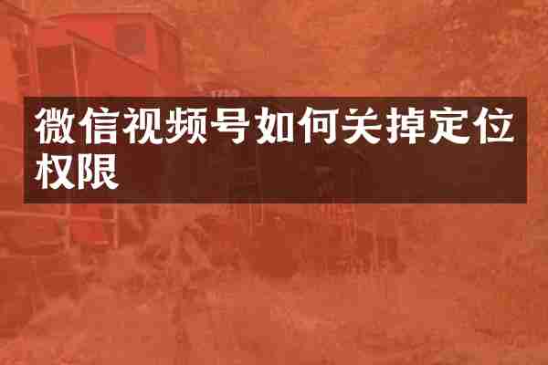 微信视频号如何关掉定位权限