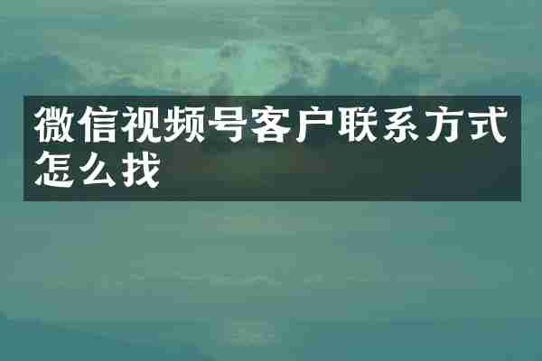 微信视频号客户联系方式怎么找