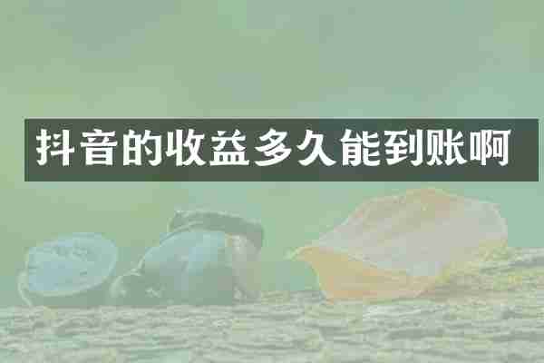 抖音的收益多久能到账啊