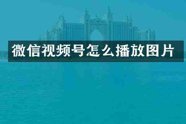 微信视频号怎么播放图片
