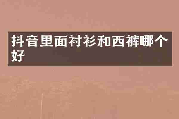 抖音里面衬衫和西裤哪个好