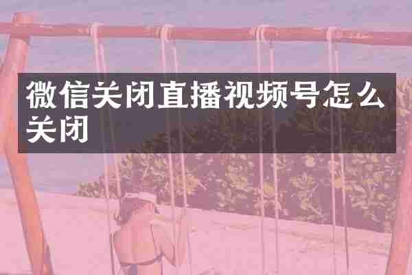 微信关闭直播视频号怎么关闭