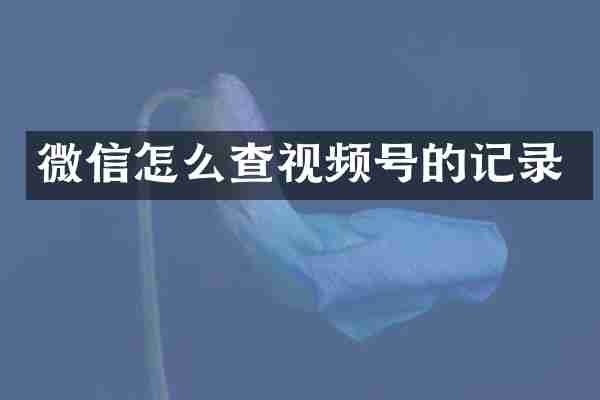 微信怎么查视频号的记录