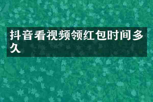 抖音看视频领红包时间多久