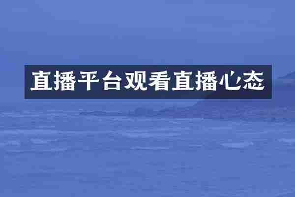 直播平台观看直播心态