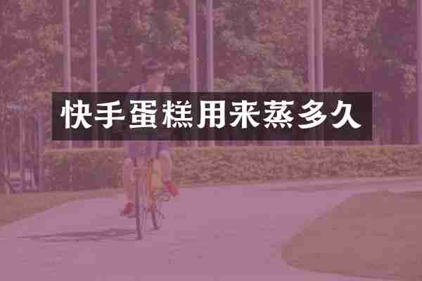快手蛋糕用来蒸多久