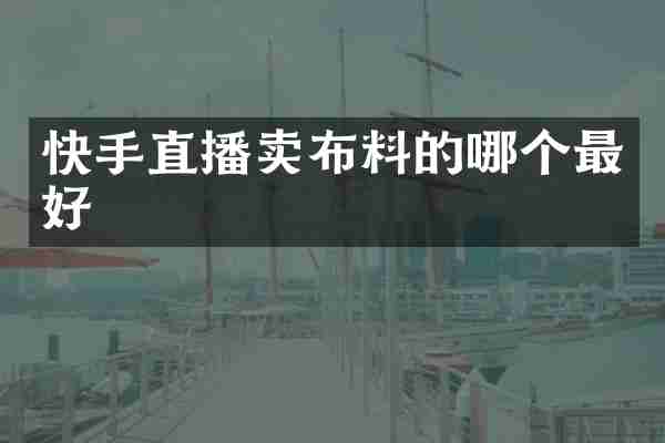 快手直播卖布料的哪个最好