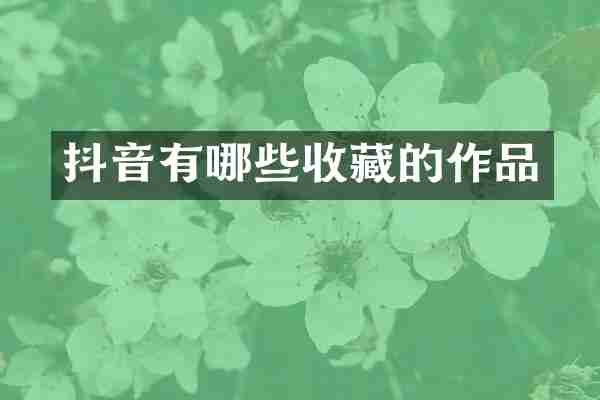 抖音有哪些收藏的作品