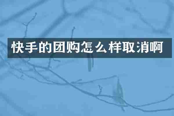 快手的团购怎么样取消啊
