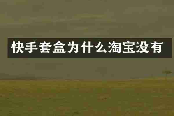 快手套盒为什么淘宝没有