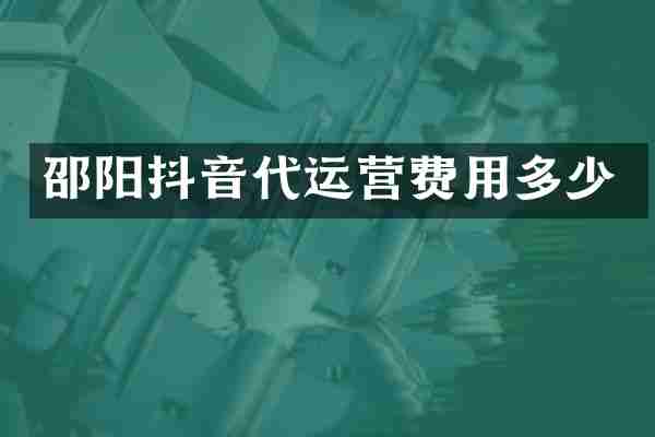 邵阳抖音代运营费用多少