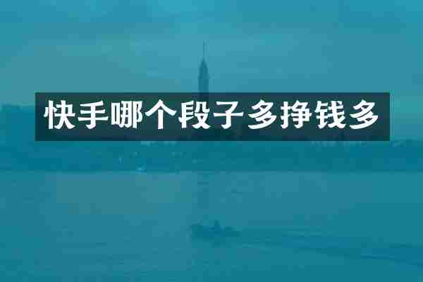快手哪个段子多挣钱多