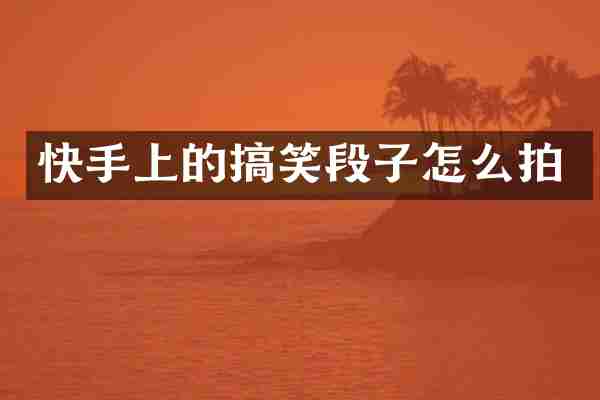快手上的搞笑段子怎么拍