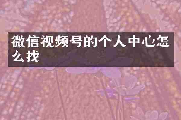 微信视频号的个人中心怎么找