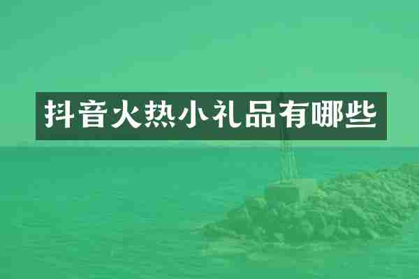 抖音火热小礼品有哪些