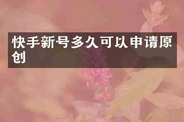 快手新号多久可以申请原创