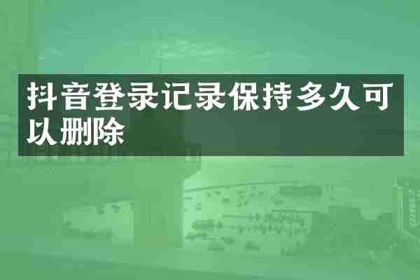 抖音登录记录保持多久可以删除