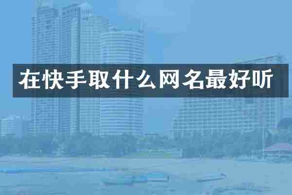 在快手取什么网名最好听