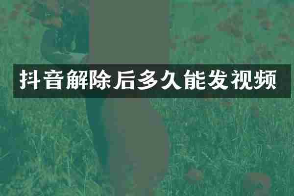 抖音解除后多久能发视频