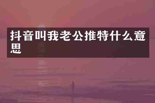 抖音叫我老公推特什么意思