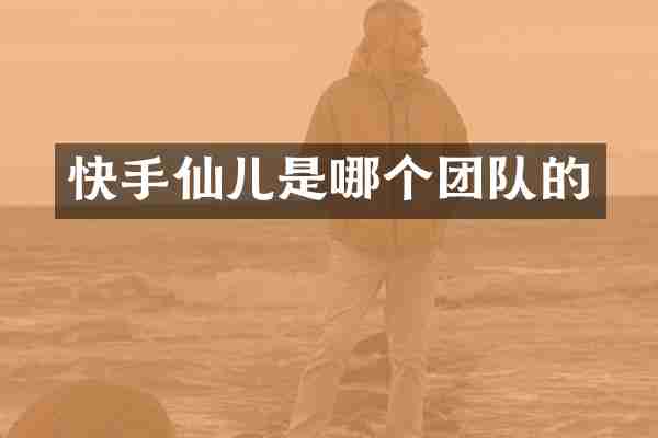 快手仙儿是哪个团队的