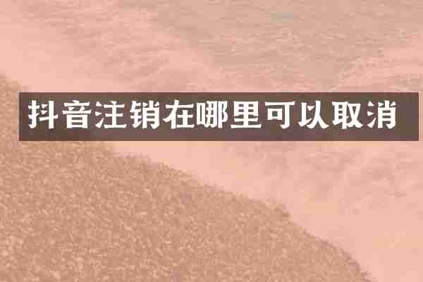 抖音注销在哪里可以取消