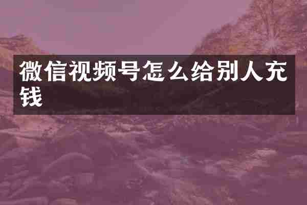 微信视频号怎么给别人充钱