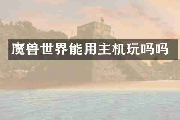 魔兽世界能用主机玩吗吗