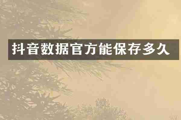 抖音数据官方能保存多久