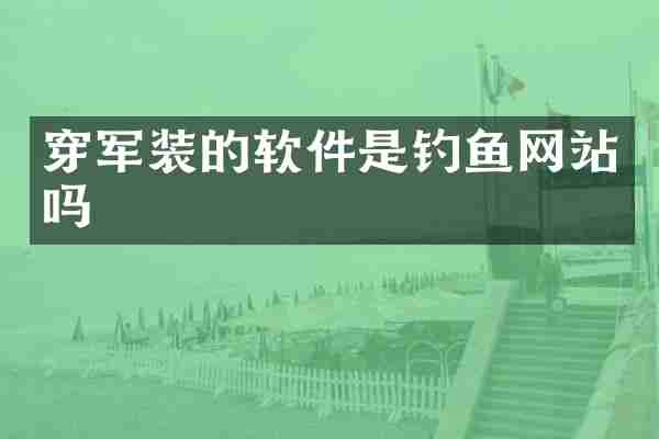 穿军装的软件是钓鱼网站吗