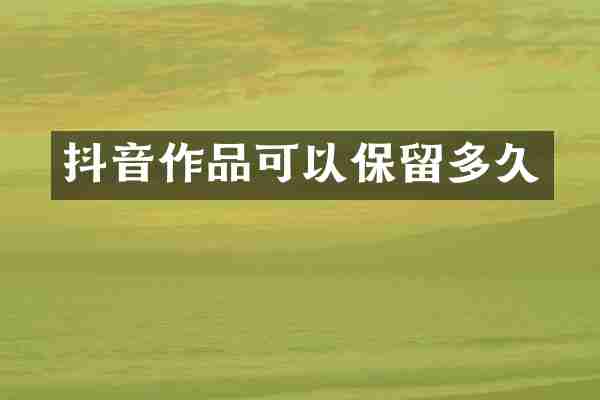 抖音作品可以保留多久