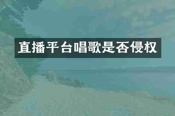 直播平台唱歌是否侵权